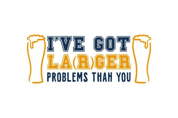 I’ve Got Lager Problems Than You – Beer Mug Design for Crafts & Cups Amp